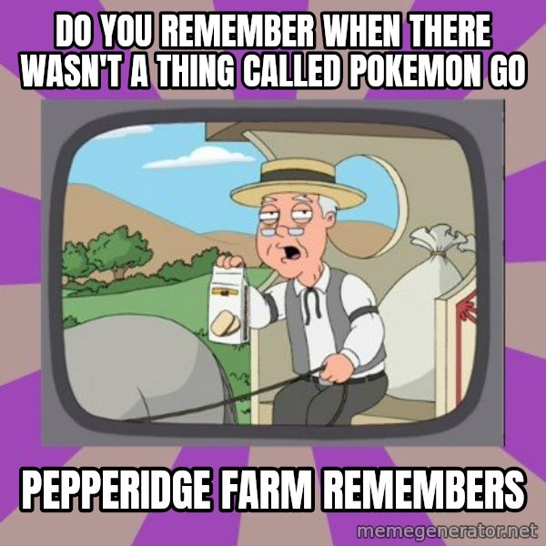 Pepperidge Farm Remembers FG meme: Do you Remember when there wasn't a thing called Pokemon Go / Pepperidge Farm Remembers
