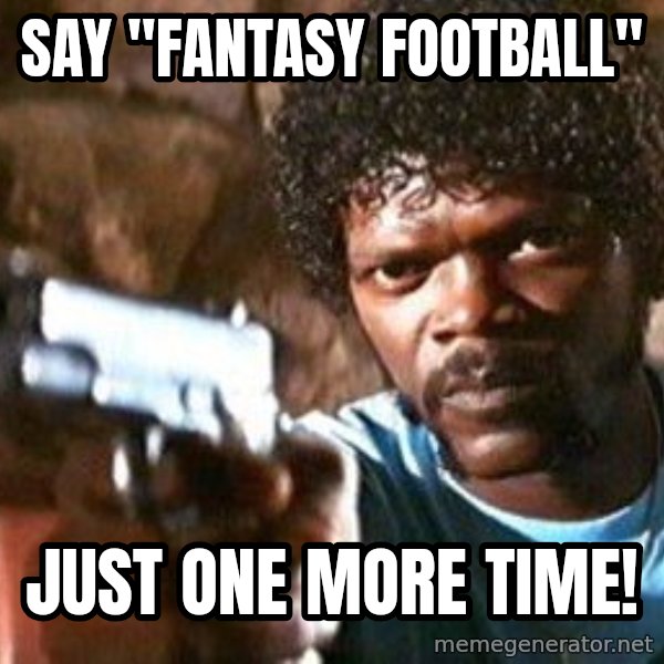 Pulp Fiction meme: say "fantasy football" / just one more time!
