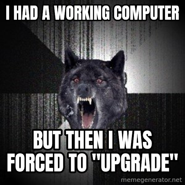 Insanity Wolf meme: I had a working computer / But then I was forced to "upgrade"