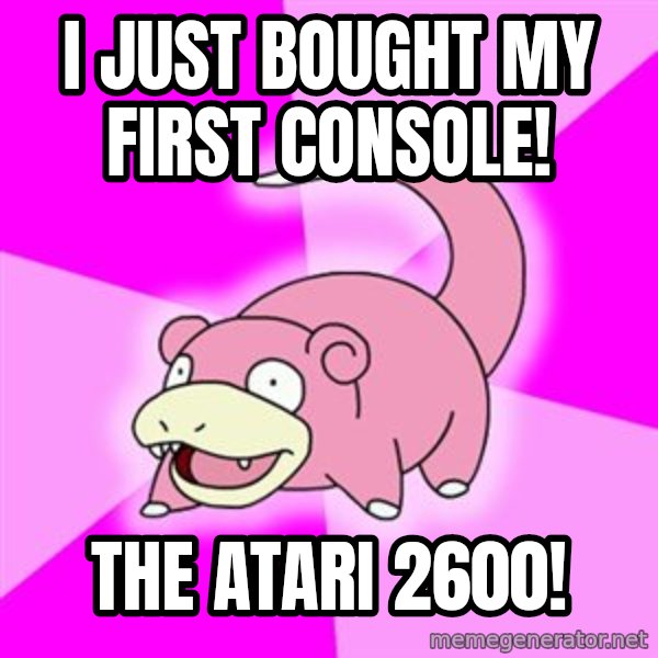 Slowpoke meme: I just bought my first console! / the atari 2600!
