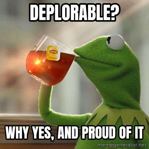 Kermit The Frog Drinking Tea meme: Deplorable? / Why yes, and proud of it