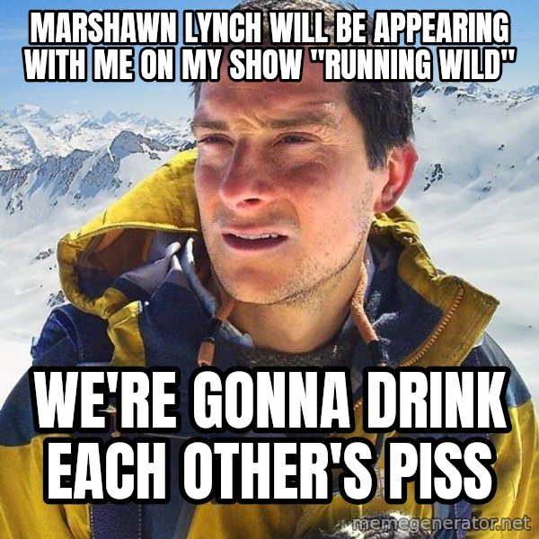Bear Grylls Loneliness meme: Marshawn lynch will be appearing with me on my show "running wild" / we're gonna drink each other's piss