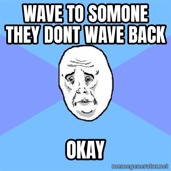 Okay Guy meme: Wave to somone they dont wave back / Okay