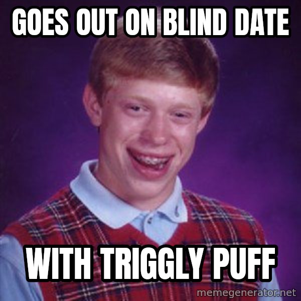 Bad Luck Brian meme: goes out on blind date / with triggly puff