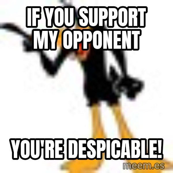 Daffy Duck Angry meme: If you support my opponent / you're despicable!
