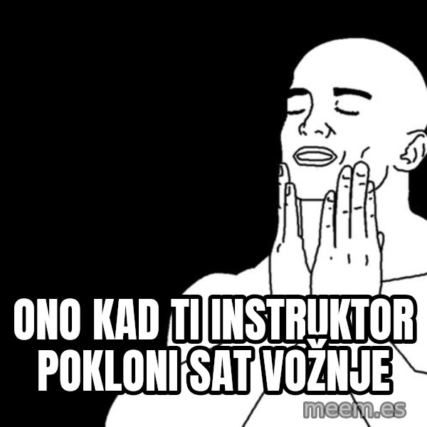feels good meme: Ono kad ti instruktor pokloni sat vožnje