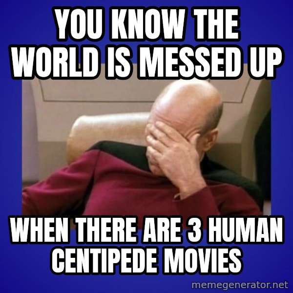 Picard facepalm  meme: you know the world is messed up / when there are 3 human centipede movies