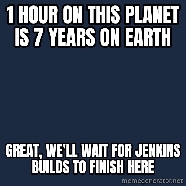 Interstellar water meme: 1 hour on this planet is 7 years on Earth / Great, we'll wait for Jenkins builds to finish here