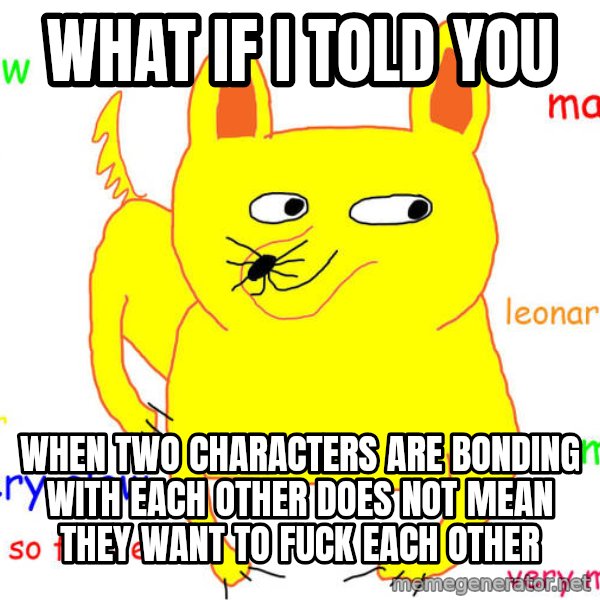 What If I Told You meme: What if I told you / when two characters are bonding with each other does not mean they want to fuck each other