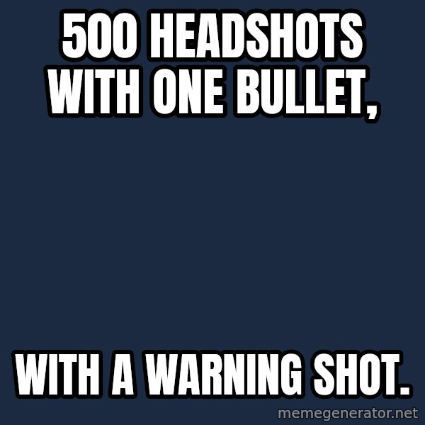 Chuck Norris  meme: 500 headshots with one bullet, / with a warning shot.