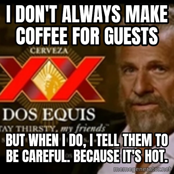 The Most Interesting Man In The World meme: I don't always make coffee for guests / but when I do, i tell them to be careful. Because it's hot.