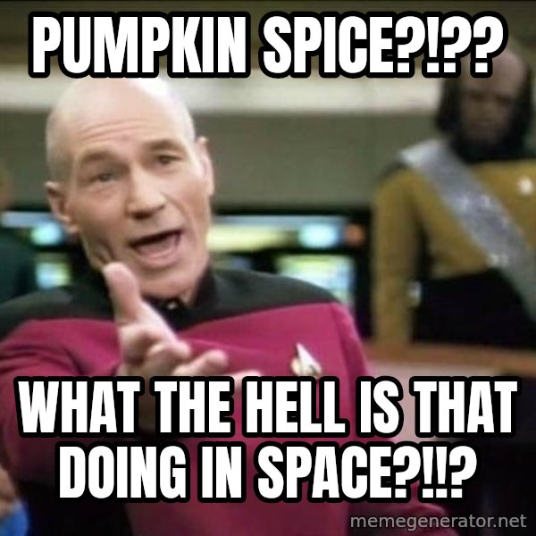 Why the fuck meme: Pumpkin spice?!?? / What the hell is that doing in space?!!?