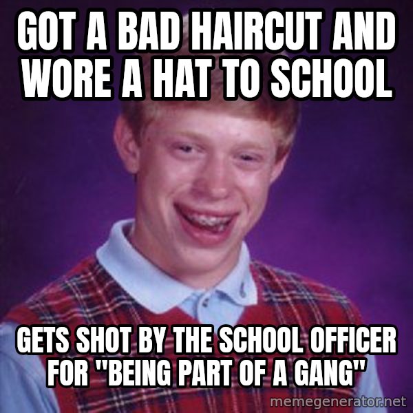 Bad Luck Brian meme: Got a bad haircut and wore a hat to school / Gets shot by the school officer for "being part of a gang"