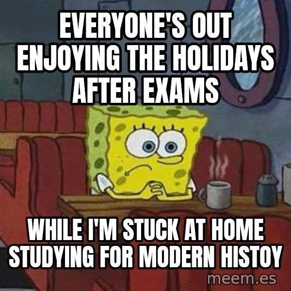 Coffee shop spongebob meme: Everyone's out enjoying the holidays after exams / While i'm stuck at home studying for Modern Histoy