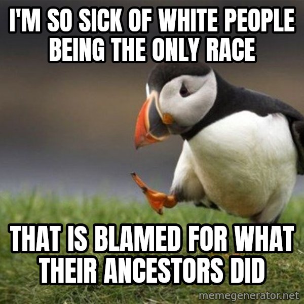 Unpopular Opinion Puffin meme: I'm so sick of white people being the only race / that is blamed for what their ancestors did