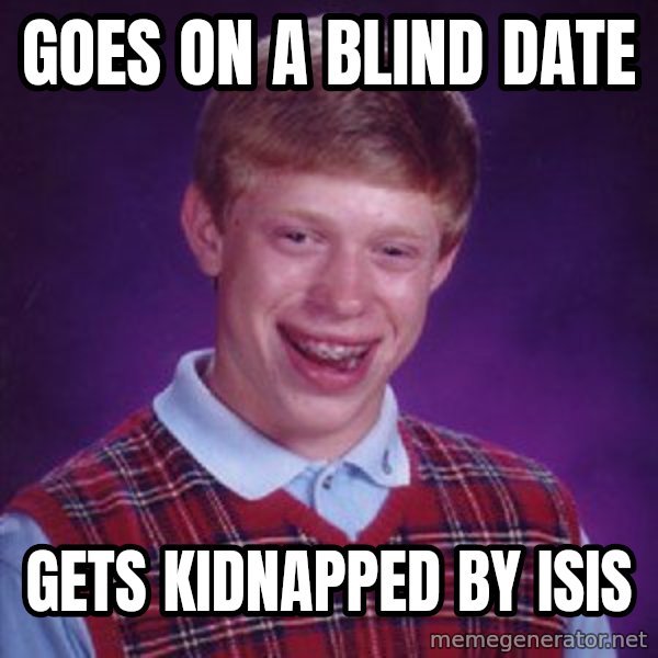 Bad Luck Brian meme: goes on a blind date / gets kidnapped by isis