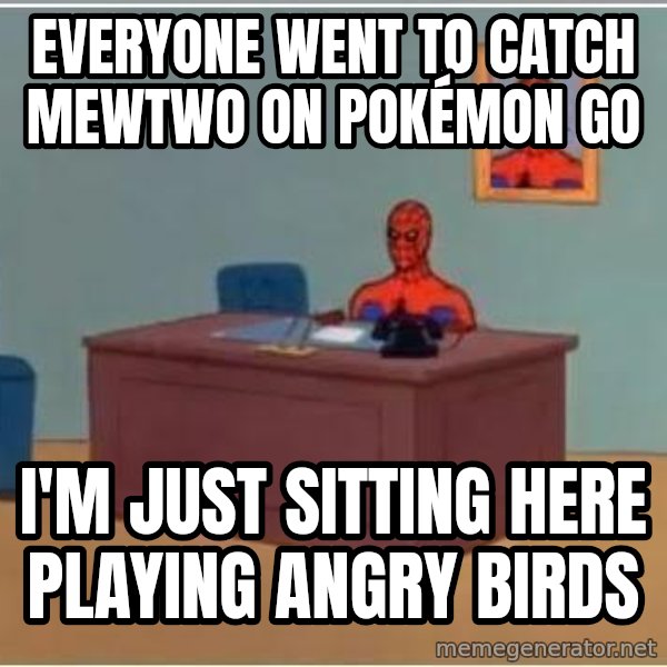 Spiderman Desk meme: Everyone went to catch mewtwo on Pokémon Go / I'm just sitting here playing angry birds