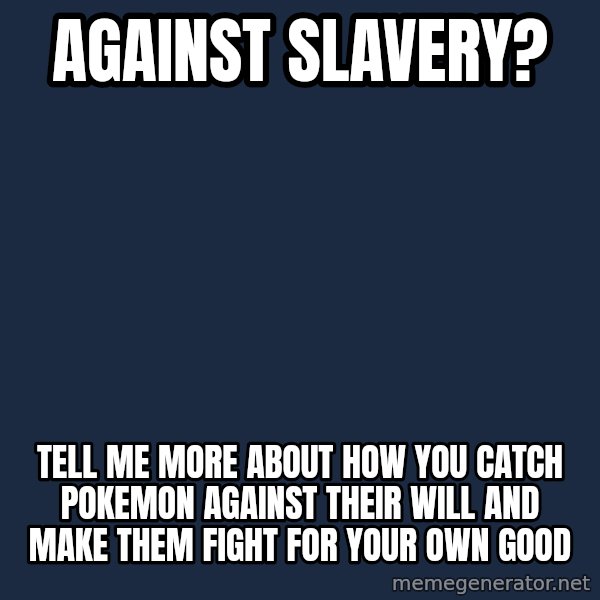 Willy Wonka meme: against slavery? / tell me more about how you catch pokemon against their will and make them fight for your own good