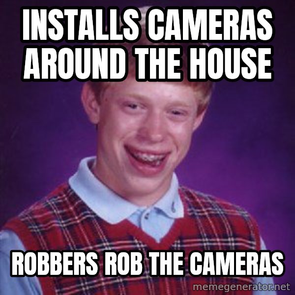 Bad Luck Brian meme: installs cameras around the house / robbers rob the cameras