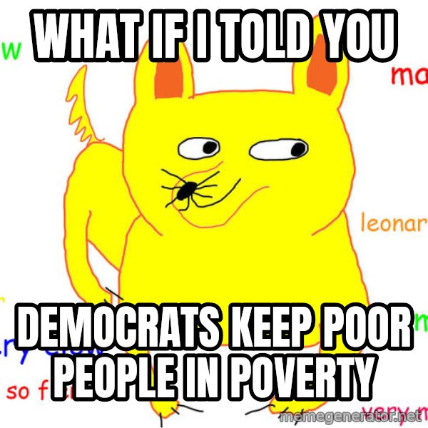 What If I Told You meme: what if I told you / democrats keep poor people in poverty