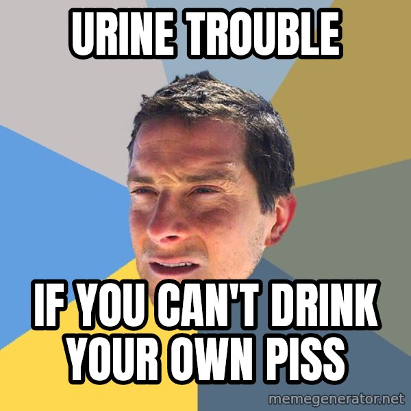 Bear Grylls meme: Urine trouble / If you can't drink your own piss