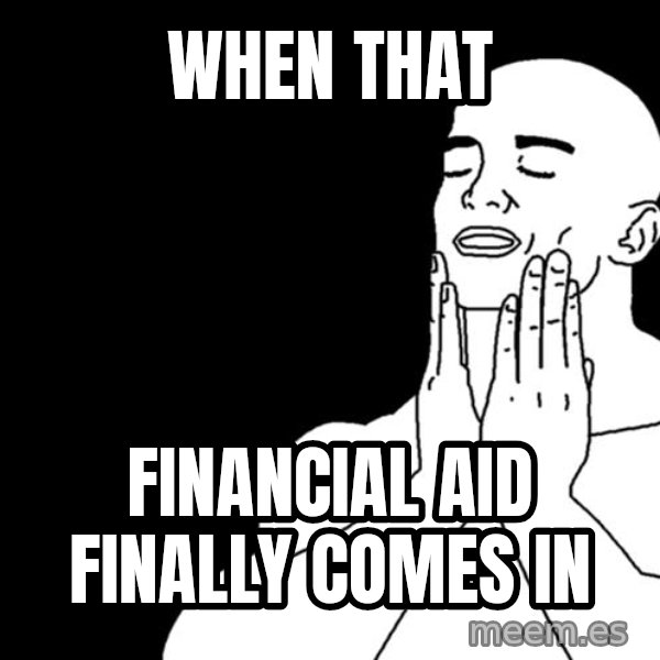 feels good meme: When That / Financial Aid finally comes in