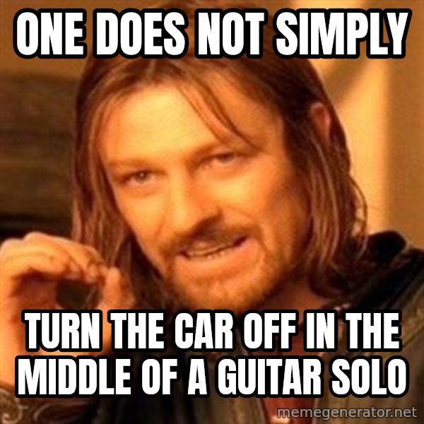 One Does Not Simply meme: One Does Not simply / Turn the car off in the middle of a guitar solo