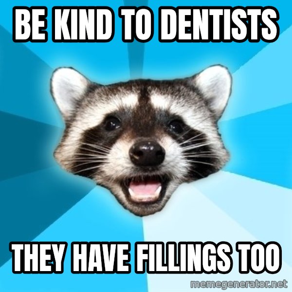 Lame Pun Coon meme: be kind to dentists / they have fillings too