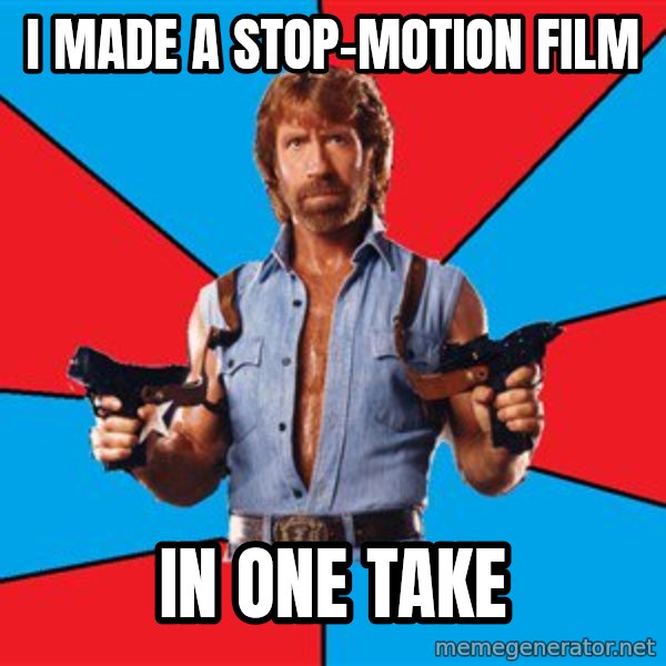Chuck Norris  meme: i made a stop-motion film / in one take