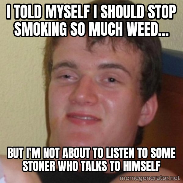 Stoner Stanley meme: I told myself i should stop smoking so much weed... / But I'm not about to listen to some stoner who talks to himself