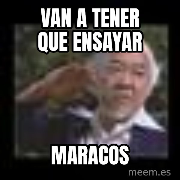 Mr Miyagi meme: van a tener que ensayar / maracos