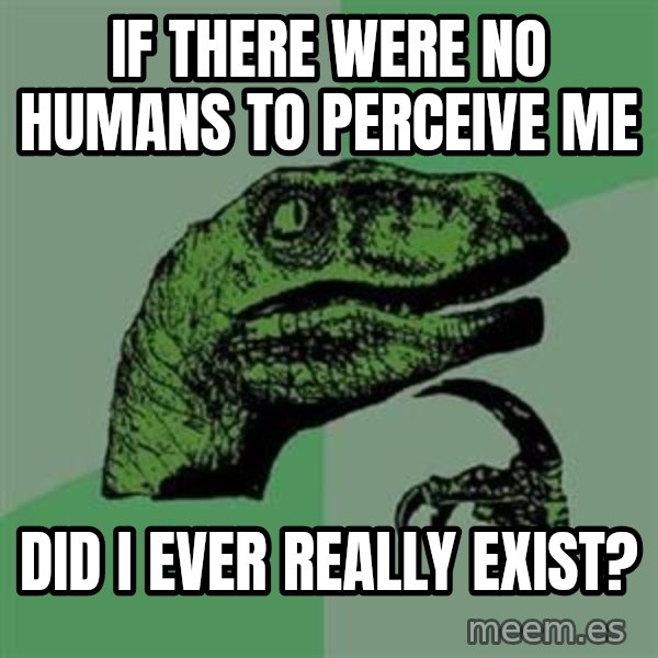Philosoraptor meme: If there were no humans to perceive me / did I ever really exist?