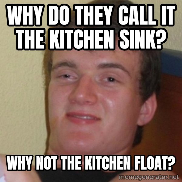 Stoner Stanley meme: why do they call it the kitchen sink? / why not the kitchen float?