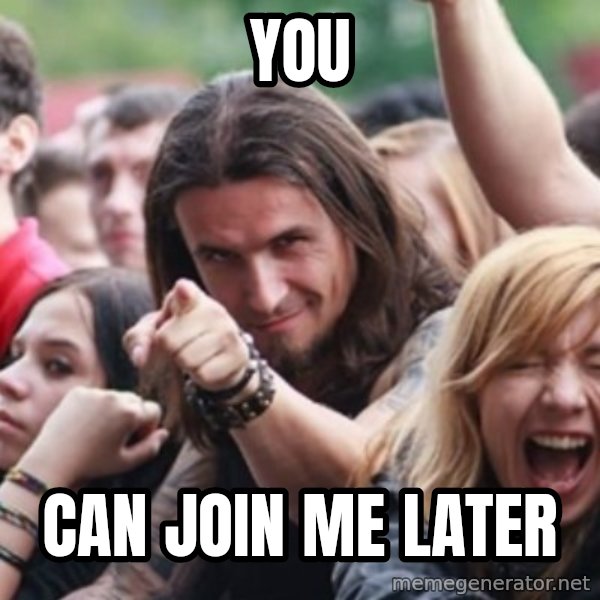 Ridiculously Photogenic Metalhead meme: you / can join me later