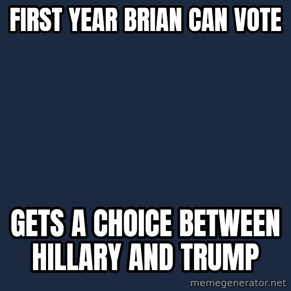 Bad Luck Brian meme: First year Brian can vote / Gets a choice between Hillary and Trump