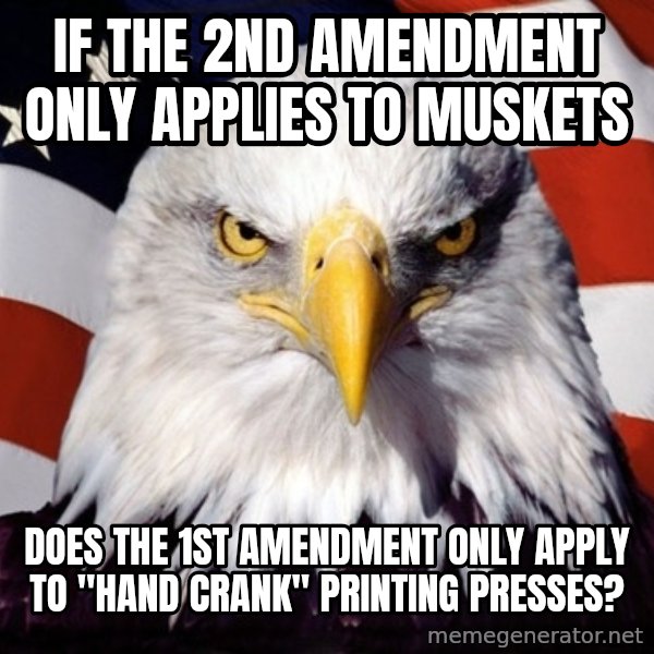 American Pride Eagle meme: if the 2nd amendment only applies to muskets / does the 1st amendment only apply to "hand crank" printing presses?