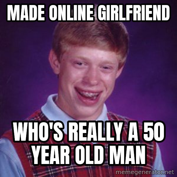 Bad Luck Brian meme: Made online girlfriend / who's really a 50 year old man