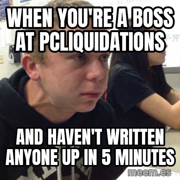 When you haven't told anyone in 5 minutes meme: When you're a boss at PcLiquidations / And haven't written anyone up in 5 minutes