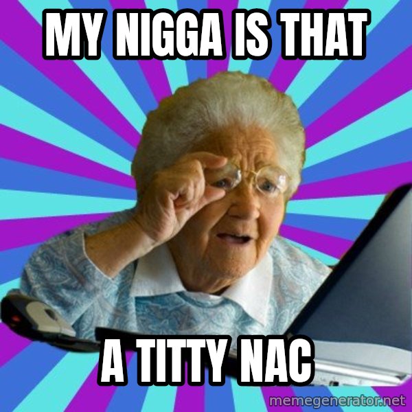 old lady meme: my nigga is that / a Titty nac