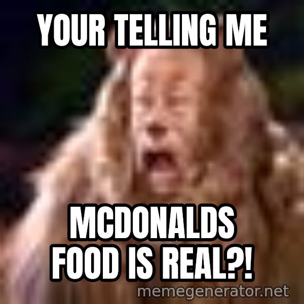 Cowardly Lion meme: your telling me / mcdonalds food is real?!