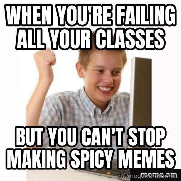 First Day on the internet kid meme: when you're failing all your classes / but you can't stop making spicy memes