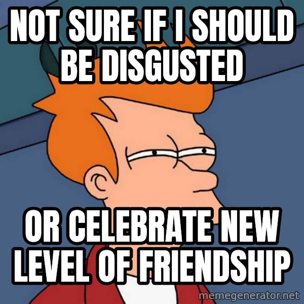 Futurama Fry meme: Not sure if I should be disgusted / Or celebrate new level of friendship