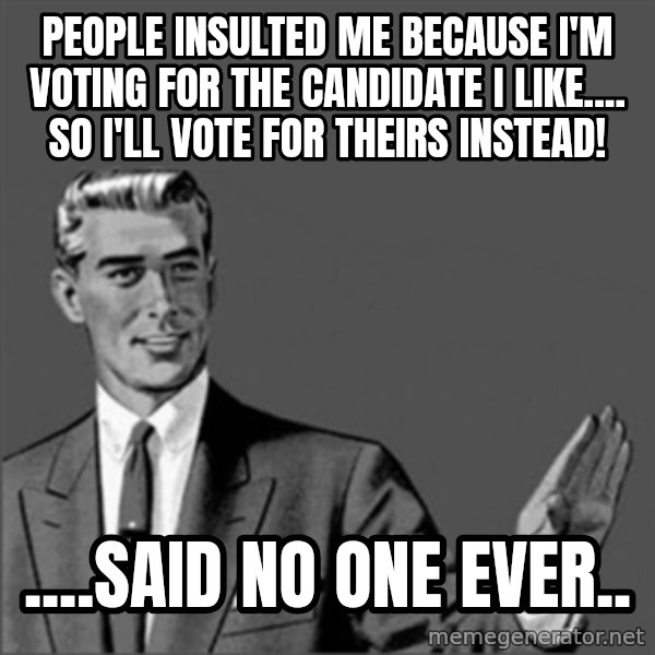 Chill out slut meme: People insulted me because I'm voting for the candidate I like.... so I'll vote for theirs instead! / ....said no one ever..