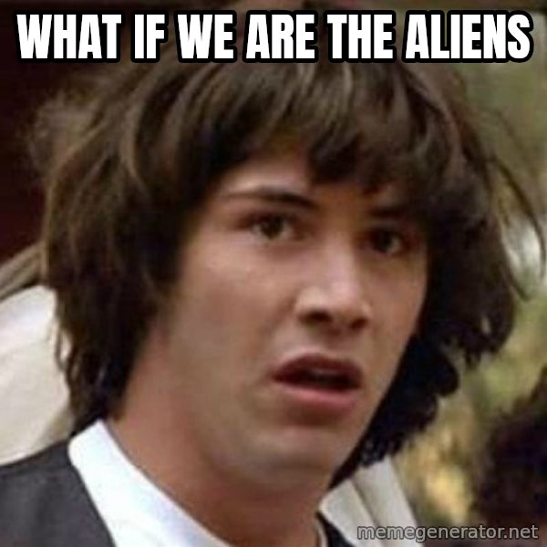 Conspiracy Keanu meme: what if we are the aliens