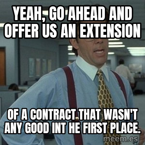 That'd be great guy meme: Yeah, go ahead and offer us an extension / of a contract that wasn't any good int he first place.