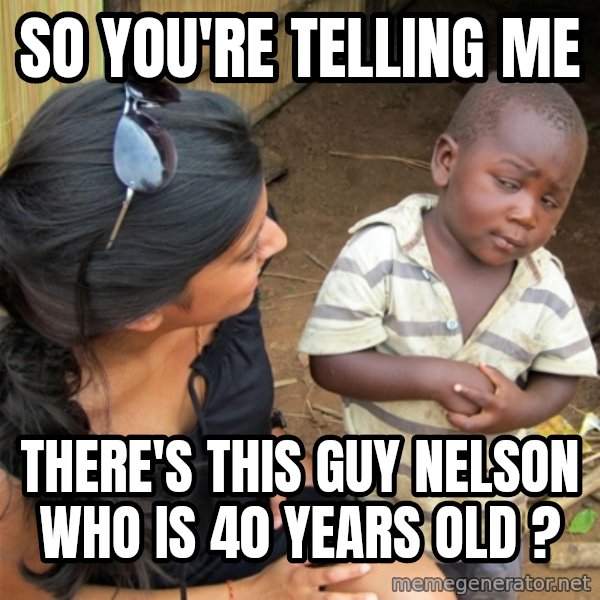 So You're Telling me meme: So you're telling me / There's this guy Nelson who is 40 years old ?