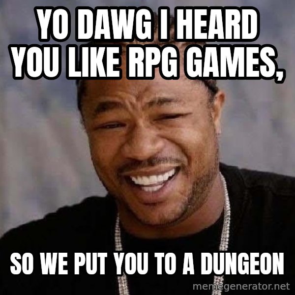 Yo Dawg meme: yo dawg i heard you like rpg games, / so we put you to a dungeon