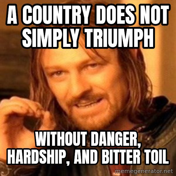 One Does Not Simply meme: A country does not simply triumph / Without Danger, Hardship, and Bitter Toil
