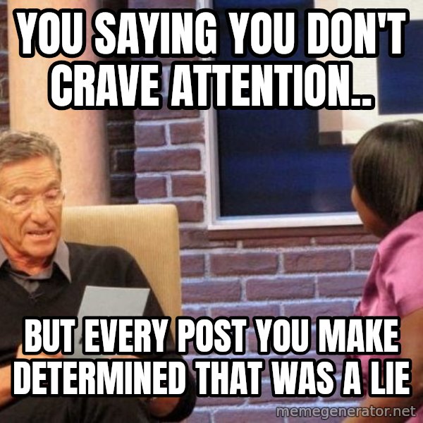 Maury Lie Detector meme: You saying you don't crave attention.. / But every post you make determined that was a lie