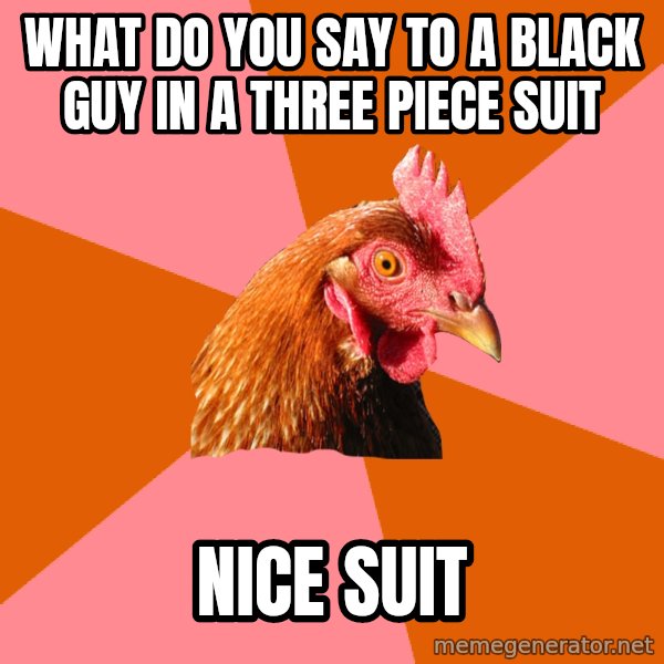 Anti Joke Chicken meme: What do you say to a black guy in a three piece suit / Nice Suit